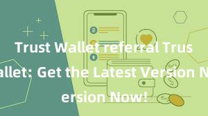 Trust Wallet referral Trust Wallet: Get the Latest Version Now!